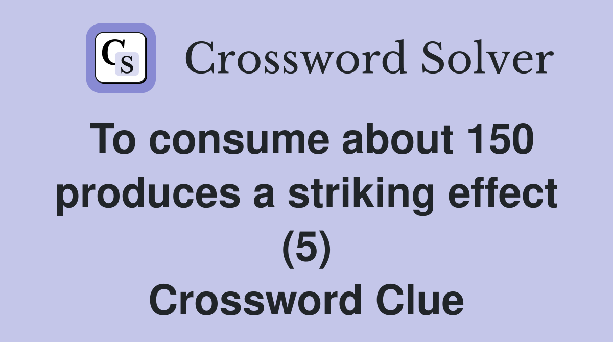 To consume about 150 produces a striking effect (5) Crossword Clue Answers Crossword Solver